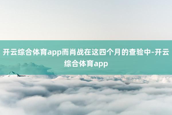 开云综合体育app而肖战在这四个月的查验中-开云综合体育ap