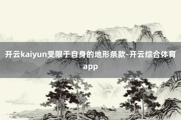 开云kaiyun受限于自身的地形条款-开云综合体育app