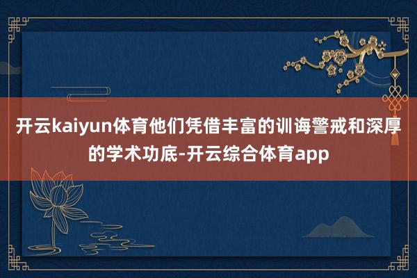 开云kaiyun体育他们凭借丰富的训诲警戒和深厚的学术功底-