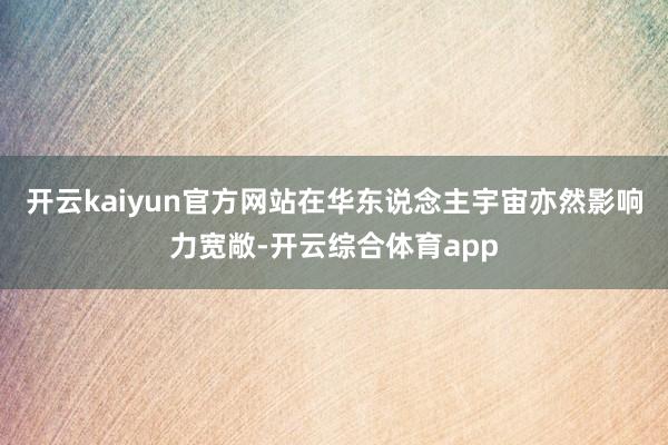 开云kaiyun官方网站在华东说念主宇宙亦然影响力宽敞-开云