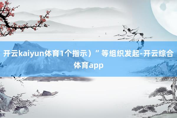 开云kaiyun体育1个指示）”等组织发起-开云综合体育app