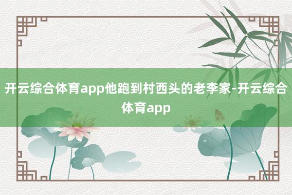 开云综合体育app他跑到村西头的老李家-开云综合体育app