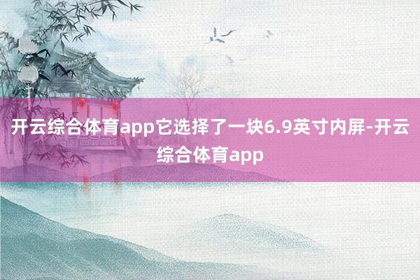 开云综合体育app它选择了一块6.9英寸内屏-开云综合体育a