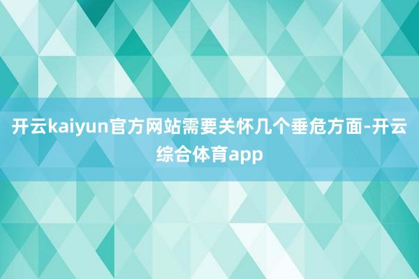 开云kaiyun官方网站需要关怀几个垂危方面-开云综合体育app