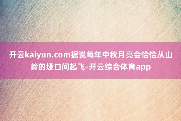 开云kaiyun.com据说每年中秋月亮会恰恰从山岭的垭口间起飞-开云综合体育app