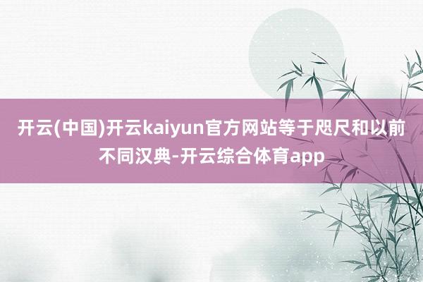 开云(中国)开云kaiyun官方网站等于咫尺和以前不同汉典-开云综合体育app