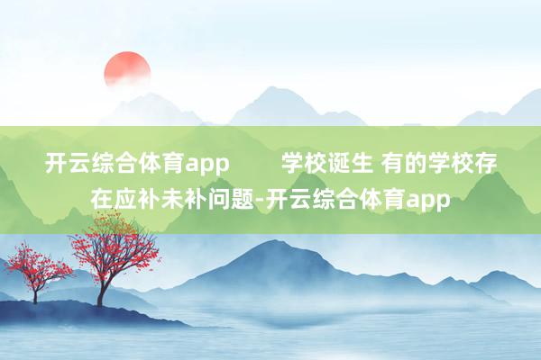 开云综合体育app        学校诞生 有的学校存在应补未补问题-开云综合体育app