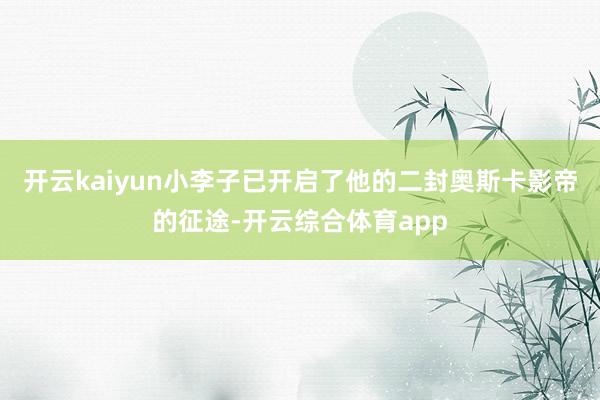 开云kaiyun小李子已开启了他的二封奥斯卡影帝的征途-开云