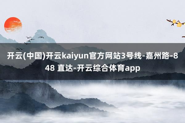 开云(中国)开云kaiyun官方网站3号线-嘉州路-848 