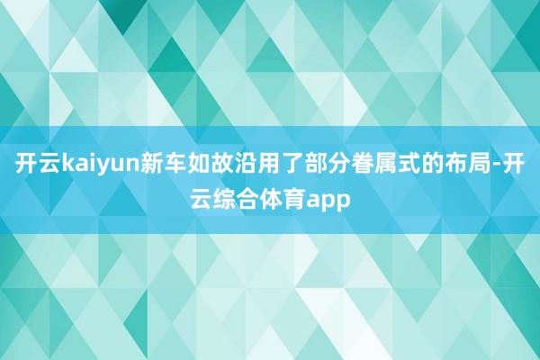 开云kaiyun新车如故沿用了部分眷属式的布局-开云综合体育
