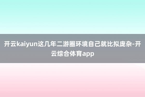 开云kaiyun这几年二游圈环境自己就比拟庞杂-开云综合体育