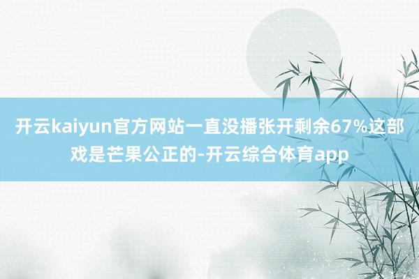 开云kaiyun官方网站一直没播张开剩余67%这部戏是芒果公