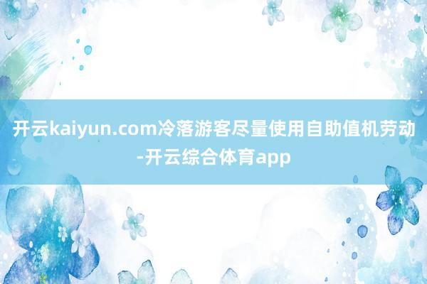 开云kaiyun.com冷落游客尽量使用自助值机劳动-开云综
