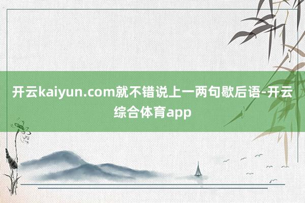 开云kaiyun.com就不错说上一两句歇后语-开云综合体育app