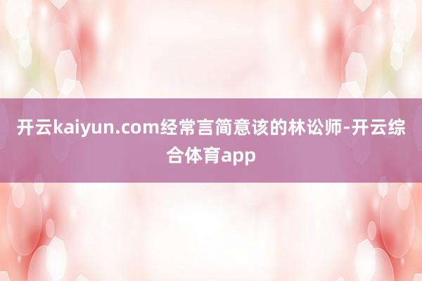 开云kaiyun.com经常言简意该的林讼师-开云综合体育a
