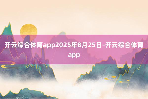开云综合体育app2025年8月25日-开云综合体育app