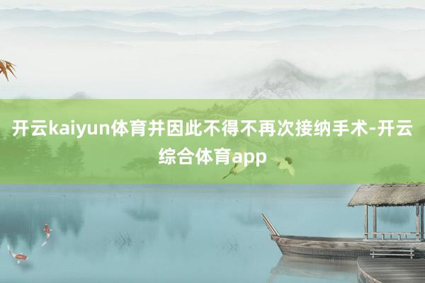 开云kaiyun体育并因此不得不再次接纳手术-开云综合体育a