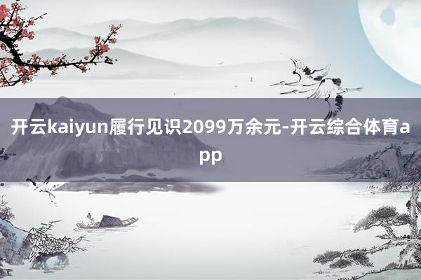 开云kaiyun履行见识2099万余元-开云综合体育app