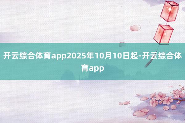 开云综合体育app2025年10月10日起-开云综合体育ap