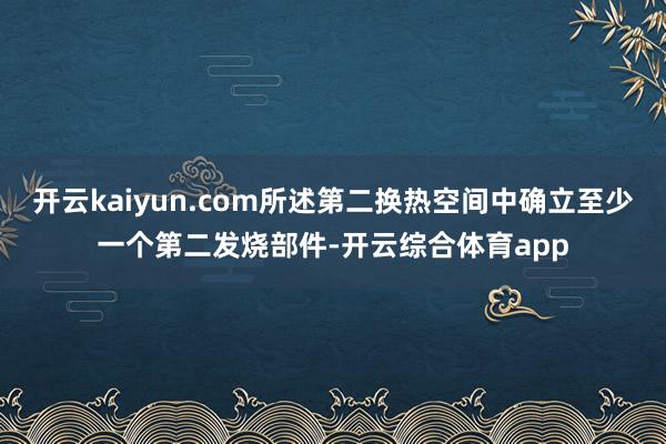 开云kaiyun.com所述第二换热空间中确立至少一个第二发烧部件-开云综合体育app