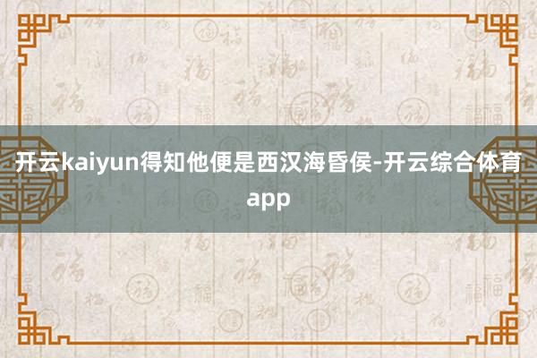 开云kaiyun得知他便是西汉海昏侯-开云综合体育app