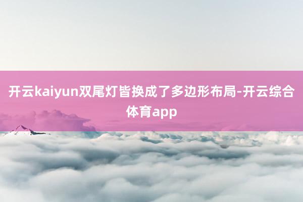 开云kaiyun双尾灯皆换成了多边形布局-开云综合体育app