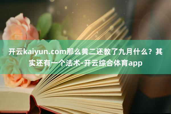 开云kaiyun.com那么黄二还教了九月什么？其实还有一个