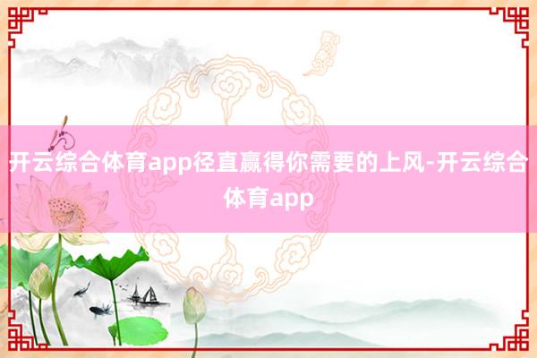 开云综合体育app径直赢得你需要的上风-开云综合体育app